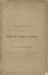 The Privilege of the Writ of Habeas Corpus Under the Constitution. by Horace Binney