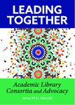 Leading Together: Academic Library Consortia and Advocacy by Irene M.H. Herold
