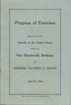 Program of exercises for use in the schools of the United States upon the one hundredth birthday of General Ulysses S. Grant, April 27, 1922 by Grand Army of the Republic