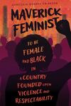 Maverick Feminist: To Be Female and Black in a Country Founded Upon Violence and Respectability
